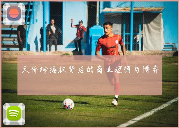 天价转播权背后的商业逻辑与博弈