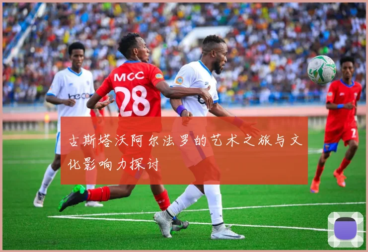 古斯塔沃阿尔法罗的艺术之旅与文化影响力探讨