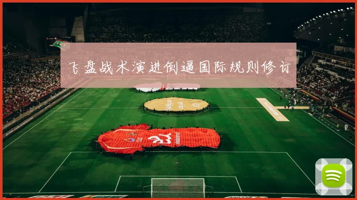 飞盘战术演进倒逼国际规则修订