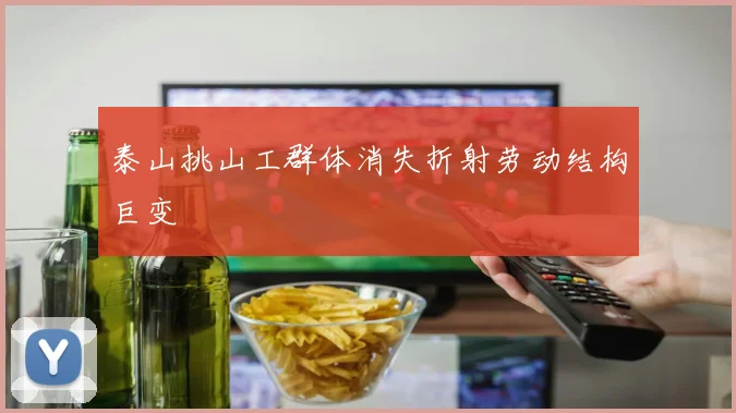 泰山挑山工群体消失折射劳动结构巨变
