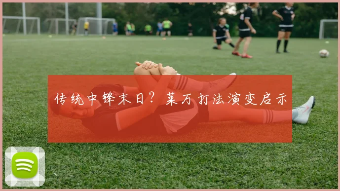 传统中锋末日？莱万打法演变启示