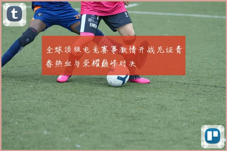 全球顶级电竞赛事激情开战见证青春热血与荣耀巅峰对决