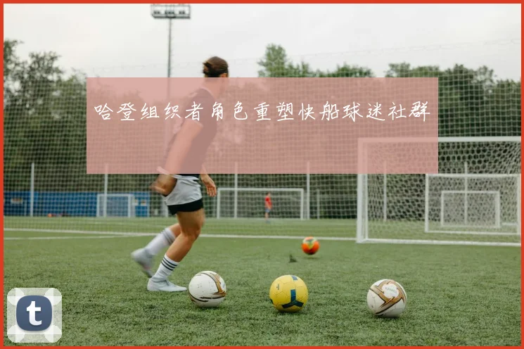 哈登组织者角色重塑快船球迷社群