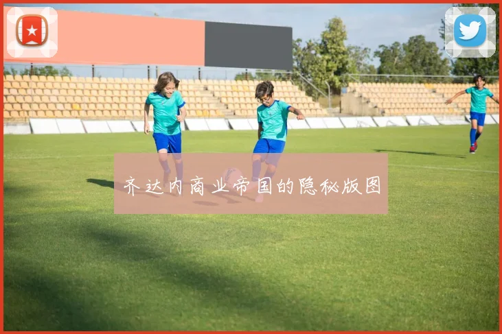齐达内商业帝国的隐秘版图