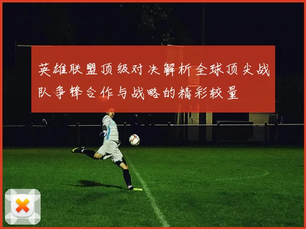 英雄联盟顶级对决解析全球顶尖战队争锋合作与战略的精彩较量